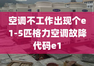 空调不工作出现个e1-5匹格力空调故降代码e1