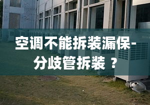 空调不能拆装漏保-分歧管拆装 ？