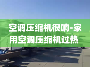 空调压缩机很响-家用空调压缩机过热 