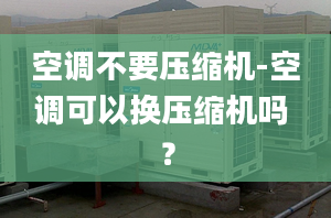 空调不要压缩机-空调可以换压缩机吗 ？