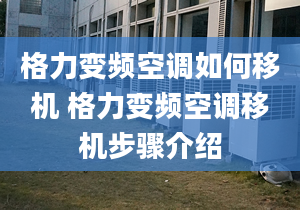 格力变频空调如何移机 格力变频空调移机步骤介绍