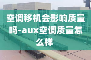 空调移机会影响质量吗-aux空调质量怎么样 