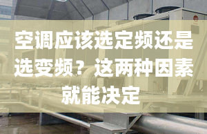 空调应该选定频还是选变频？这两种因素就能决定 