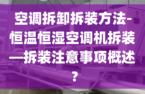 空调拆卸拆装方法-恒温恒湿空调机拆装—拆装注意事项概述 ？