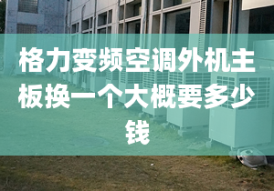 格力变频空调外机主板换一个大概要多少钱