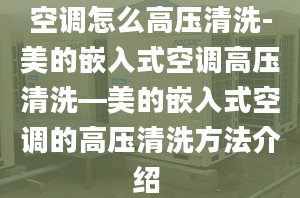 空调怎么高压清洗-美的嵌入式空调高压清洗—美的嵌入式空调的高压清洗方法介绍 