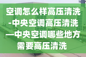 空调怎么样高压清洗-中央空调高压清洗—中央空调哪些地方需要高压清洗 