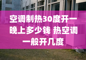 空调制热30度开一晚上多少钱 热空调一般开几度