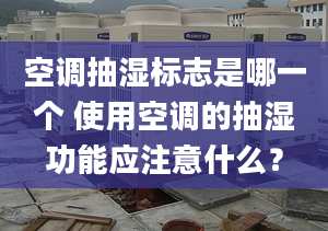 空调抽湿标志是哪一个 使用空调的抽湿功能应注意什么？