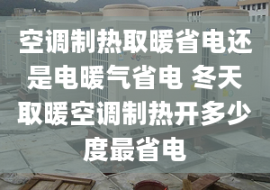 空调制热取暖省电还是电暖气省电 冬天取暖空调制热开多少度最省电