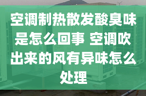 空调制热散发酸臭味是怎么回事 空调吹出来的风有异味怎么处理