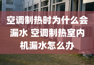 空调制热时为什么会漏水 空调制热室内机漏水怎么办