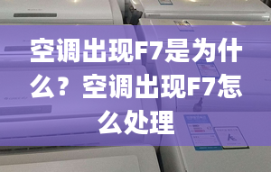 空调出现F7是为什么？空调出现F7怎么处理