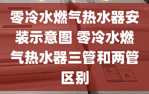 零冷水燃气热水器安装示意图 零冷水燃气热水器三管和两管区别