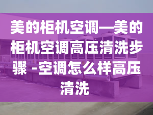 美的柜机空调—美的柜机空调高压清洗步骤 -空调怎么样高压清洗 