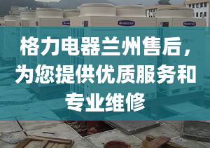 格力电器兰州售后，为您提供优质服务和专业维修