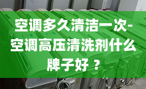 空调多久清洁一次-空调高压清洗剂什么牌子好 ？