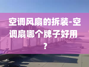 空调风扇的拆装-空调扇哪个牌子好用 ？