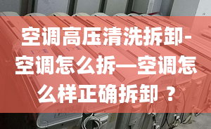 空调高压清洗拆卸-空调怎么拆—空调怎么样正确拆卸 ？