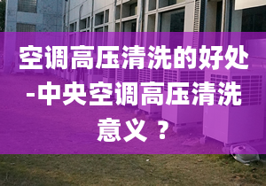 空调高压清洗的好处-中央空调高压清洗意义 ？