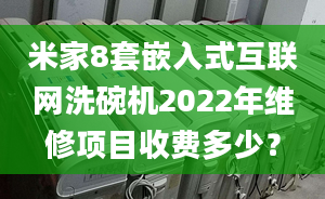 米家8套嵌入式互联网洗碗机2022年维修项目收费多少？