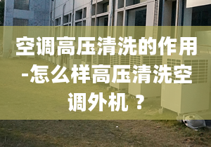 空调高压清洗的作用-怎么样高压清洗空调外机 ？