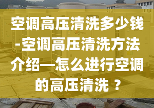 空调高压清洗多少钱-空调高压清洗方法介绍—怎么进行空调的高压清洗 ？