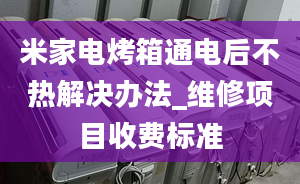 米家电烤箱通电后不热解决办法_维修项目收费标准