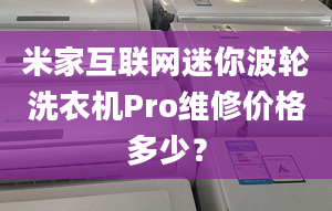 米家互联网迷你波轮洗衣机Pro维修价格多少？