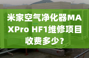 米家空气净化器MAXPro HF1维修项目收费多少？