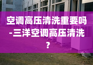 空调高压清洗重要吗-三洋空调高压清洗 ？