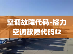 空调故障代码-格力空调故障代码f2