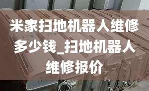 米家扫地机器人维修多少钱_扫地机器人维修报价