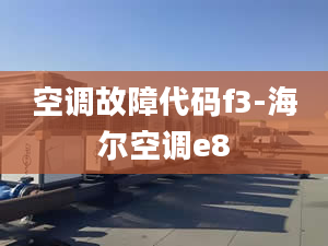 空调故障代码f3-海尔空调e8