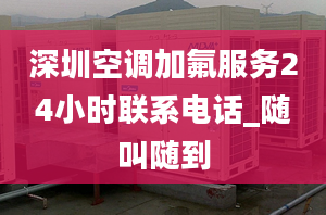 深圳空调加氟服务24小时联系电话_随叫随到