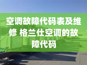 空调故障代码表及维修 格兰仕空调的故障代码