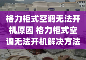 格力柜式空调无法开机原因 格力柜式空调无法开机解决方法