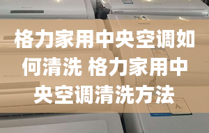 格力家用中央空调如何清洗 格力家用中央空调清洗方法