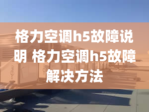 格力空调h5故障说明 格力空调h5故障解决方法