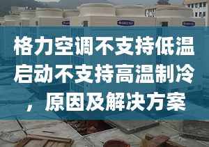 格力空调不支持低温启动不支持高温制冷，原因及解决方案