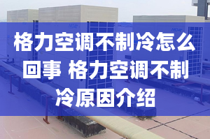 格力空调不制冷怎么回事 格力空调不制冷原因介绍