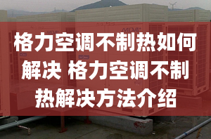 格力空调不制热如何解决 格力空调不制热解决方法介绍