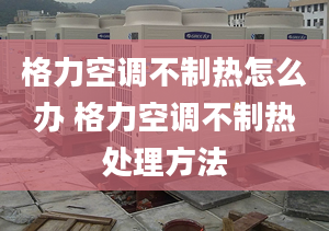 格力空调不制热怎么办 格力空调不制热处理方法