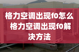 格力空调出现f0怎么 格力空调出现f0解决方法