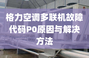 格力空调多联机故障代码P0原因与解决方法