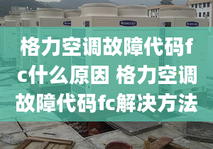 格力空调故障代码fc什么原因 格力空调故障代码fc解决方法