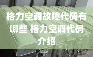 格力空调故障代码有哪些 格力空调代码介绍