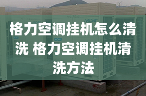 格力空调挂机怎么清洗 格力空调挂机清洗方法