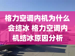 格力空调内机为什么会结冰 格力空调内机结冰原因分析