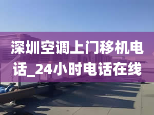 深圳空调上门移机电话_24小时电话在线